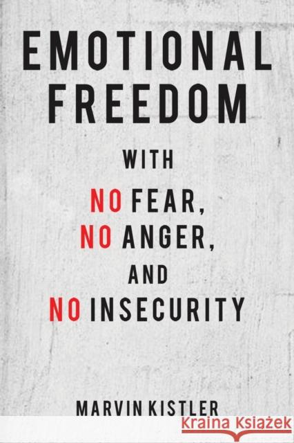 Emotional Freedom with No Fear, No Anger, and No Insecurity Marvin Kistler 9781641827492