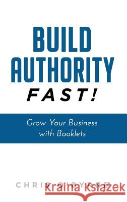 Build Authority Fast!: Grow Your Business with Booklets Chris O'Byrne 9781641840446