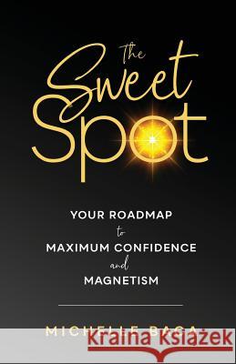 The Sweet Spot: Your Roadmap to Maximum Confidence and Magnetism Michelle Baca 9781641841184