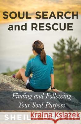Soul Search and Rescue: Finding and Following Your Soul Purpose Sheila Berlin 9781641841276