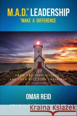 M.A.D. *Leadership Make A Difference: Show The People Light And They Will Find Their Way Omar Reid 9781641842938