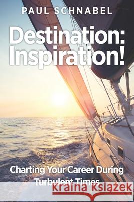 Destination: Inspiration!: Charting Your Course in a Turbulent World Paul Schnabel 9781641843935 Jetlaunch