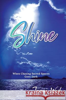 Shine: When Chasing Sacred Spaces Goes Dark Jamie Weil 9781641844994 Jamie's Creative Endeavors, LLC