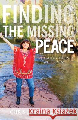Finding the Missing Peace: A Healing Journey to Wholeness Chris Duffy-Wentzel 9781641845403 Prashanti Group LLC