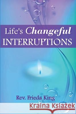 Life's Changeful Interruptions: Opening to New Possibilities Frieda King 9781641845540 Rev. Frieda King