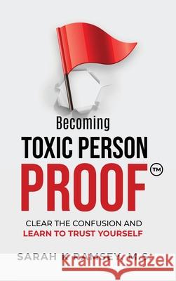 Becoming Toxic Person Proof: Clear The Confusion And Learn To Trust Yourself Sarah K. Ramsey 9781641845953 Sarah K Ramsey