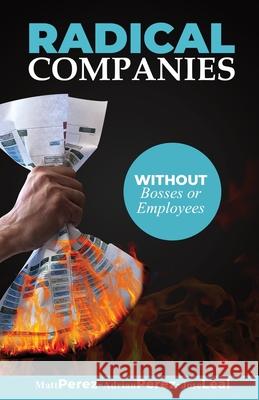 RADICAL Companies: Organized for Success without Bosses or Employees Adrian Perez, Jose Leal 9781641846424