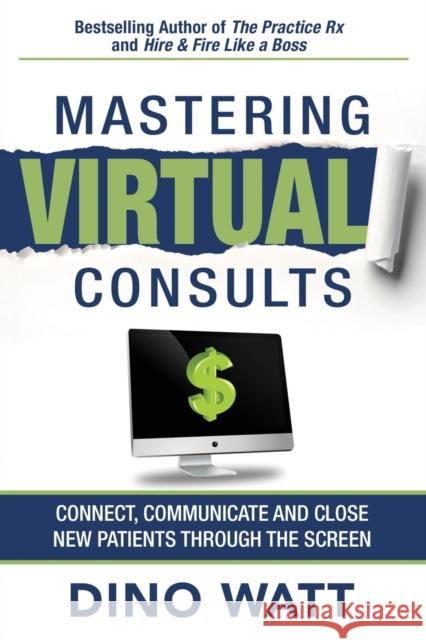 Mastering Virtual Consults: Connect, Communicate and Close New Patients Through the Screen Dino Watt 9781641846684 Jetlaunch