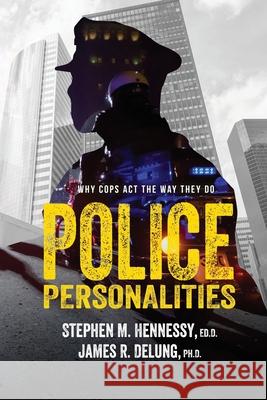 Police Personalities: Why Cops Act The Way They Do Ph D James R Delung, Ed D Stephen M Hennessy 9781641847360 TD Publishers, LLC