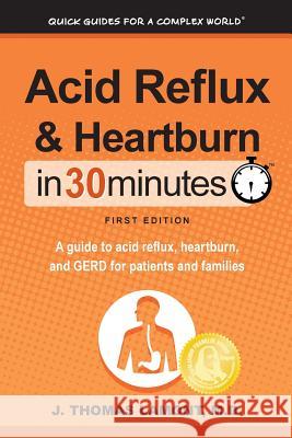 Acid Reflux & Heartburn In 30 Minutes: A guide to acid reflux, heartburn, and GERD for patients and families J Thomas Lamont, M D 9781641880077 I30 Media Corporation