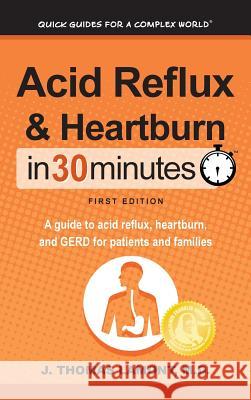 Acid Reflux & Heartburn In 30 Minutes: A guide to acid reflux, heartburn, and GERD for patients and families Lamont, J. Thomas 9781641880190 I30 Media Corporation