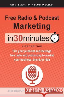 Free Radio & Podcast Marketing In 30 Minutes: Fire your publicist and leverage free radio and podcasting to market your business, brand, or idea Jim Beach, Rachel Lewyn, Ian Lamont 9781641880206 In 30 Minutes Guides