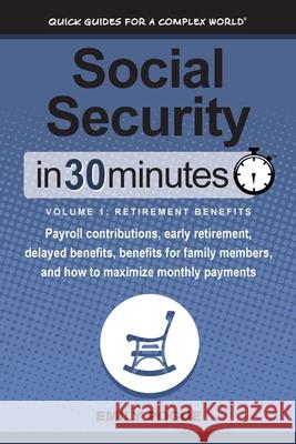 Social Security In 30 Minutes, Volume 1: Retirement Benefits: Payroll contributions, early retirement, delayed benefits, benefits for family members, and how to maximize monthly payments Emily Pogue 9781641880329