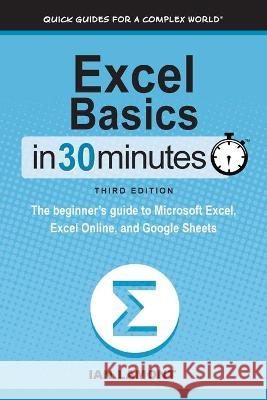 Excel Basics In 30 Minutes: The beginner's guide to Microsoft Excel, Excel Online, and Google Sheets Ian Lamont 9781641880398 I30 Media Corporation