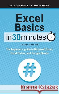 Excel Basics In 30 Minutes: The beginner's guide to Microsoft Excel, Excel Online, and Google Sheets Ian Lamont 9781641880404 I30 Media Corporation