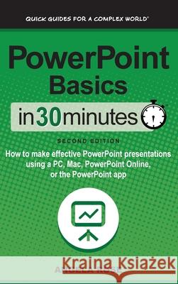 PowerPoint Basics In 30 Minutes: How to make effective PowerPoint presentations using a PC, Mac, PowerPoint Online, or the PowerPoint app Angela Rose 9781641880442 In 30 Minutes Guides
