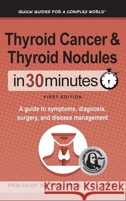 Thyroid Cancer and Thyroid Nodules In 30 Minutes: A guide to symptoms, diagnosis, surgery, and disease management Per-Olof Hasselgren 9781641880473 I30 Media Corporation