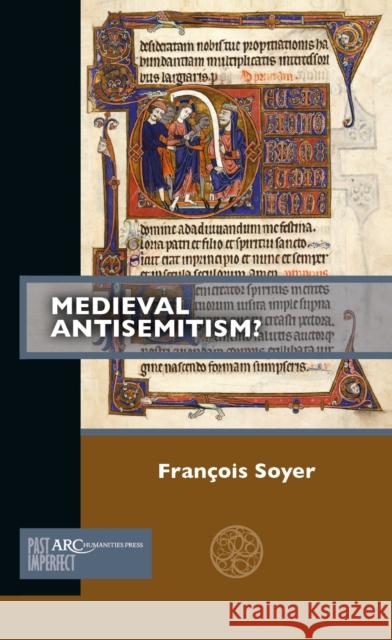 Medieval Antisemitism? Francois Soyer 9781641890076 ARC Humanities Press