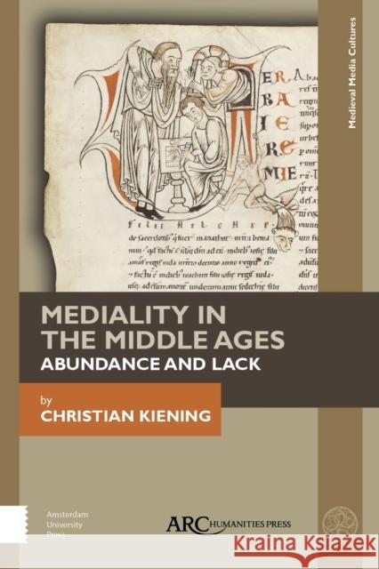 Mediality in the Middle Ages: Abundance and Lack Christian Kiening Nicola Barfoot 9781641890755 ARC Humanities Press
