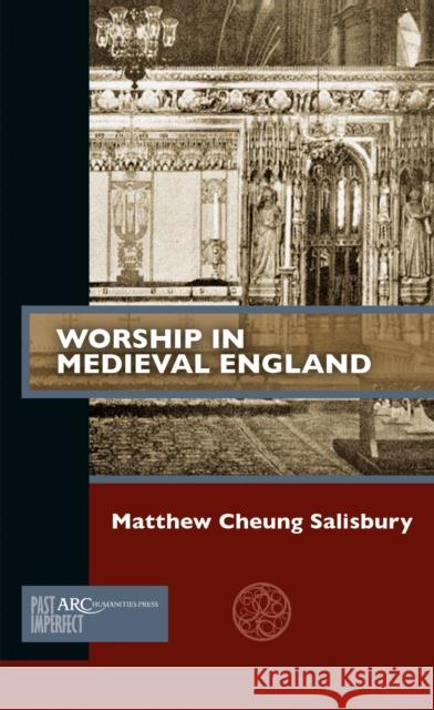 Worship in Medieval England Matthew Cheung Salisbury 9781641891158 ARC Humanities Press