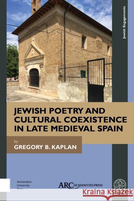 Jewish Poetry and Cultural Coexistence in Late Medieval Spain Gregory B. Kaplan 9781641891479 ARC Humanities Press