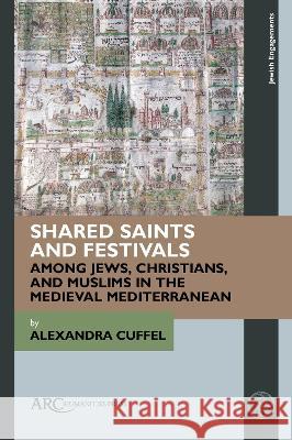 Shared Saints and Festivals Among Jews, Christians, and Muslims in the Medieval Mediterranean Alexandra Cuffel 9781641891493 ARC Humanities Press