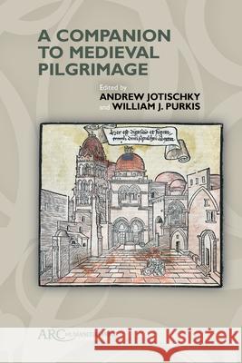 A Companion to Medieval Pilgrimage Andrew Jotischky William J. Purkis 9781641891790 ARC Humanities Press