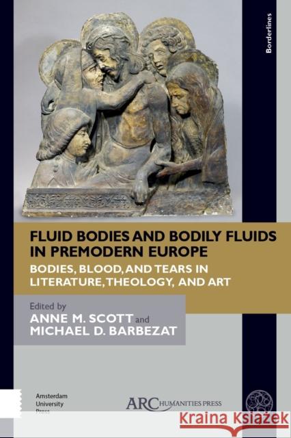 Fluid Bodies and Bodily Fluids in Premodern Europe: Bodies, Blood, and Tears in Literature, Theology, and Art Anne M. Scott Michael D. Barbezat 9781641892384 ARC Humanities Press