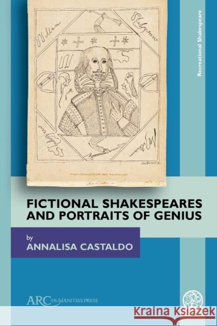 Fictional Shakespeares and Portraits of Genius Annalisa Castaldo 9781641892445 ARC Humanities Press