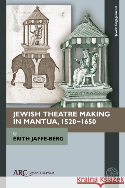 Jewish Theatre Making in Mantua, 1520-1650 Erith Jaffe-Berg 9781641892506 ARC Humanities Press