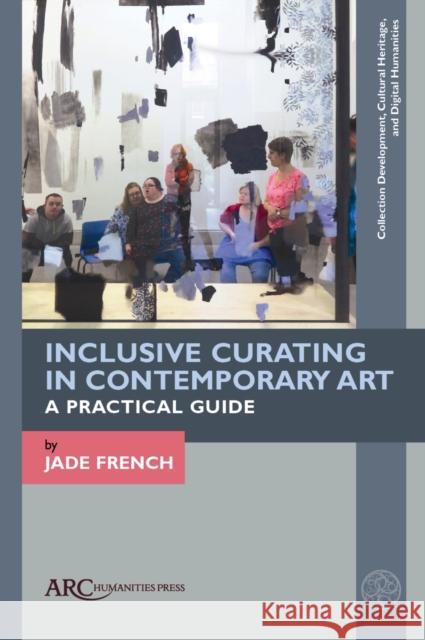 Inclusive Curating in Contemporary Art: A Practical Guide Jade French 9781641892643 ARC Humanities Press