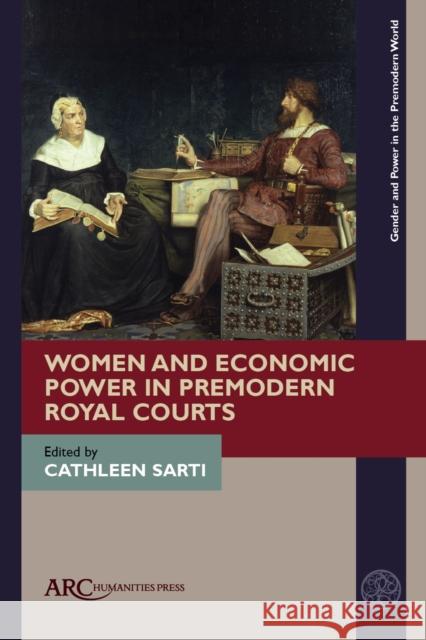 Women and Economic Power in Premodern Royal Courts Cathleen Sarti 9781641892728 ARC Humanities Press