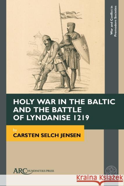 Holy War in the Baltic and the Battle of Lyndanise 1219 Carsten Selch (Department of Church History, Faculty of Theology, University of Copenhagen, University of Copenhagen) Je 9781641892858 Arc Humanities Press