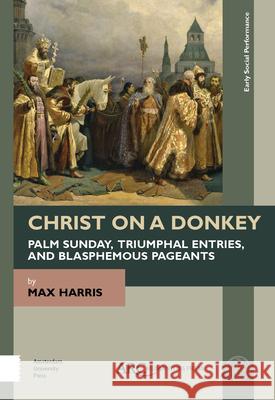 Christ on a Donkey - Palm Sunday, Triumphal Entries, and Blasphemous Pageants Max Harris 9781641892889 ARC Humanities Press
