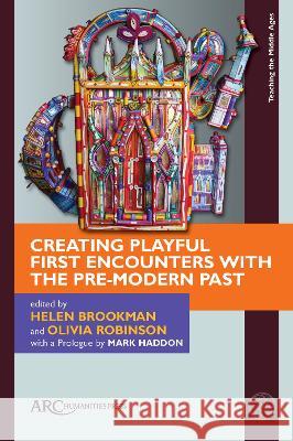 Creating Playful First Encounters with the Pre-Modern Past Helen Brookman Olivia Robinson 9781641893060 ARC Humanities Press