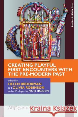 Creating Playful First Encounters with the Pre-Modern Past Helen Brookman Olivia Robinson 9781641893060