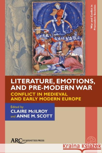Literature, Emotions, and Pre-Modern War: Conflict in Medieval and Early Modern Europe Claire McIlroy Anne M. Scott 9781641893084 ARC Humanities Press