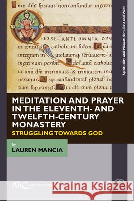 Meditation and Prayer in the Eleventh- And Twelfth-Century Monastery: Struggling Towards God Lauren Mancia 9781641893121 ARC Humanities Press