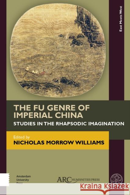 The Fu Genre of Imperial China: Studies in the Rhapsodic Imagination Nicholas Morrow Williams 9781641893312 ARC Humanities Press