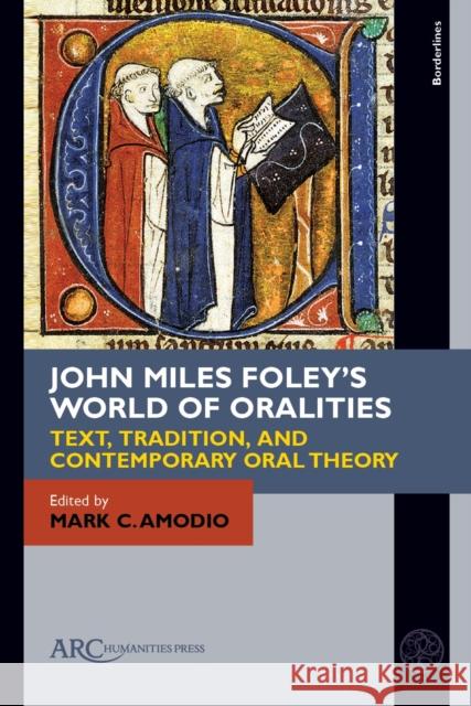 John Miles Foley's World of Oralities: Text, Tradition, and Contemporary Oral Theory Mark C. Amodio 9781641893381 ARC Humanities Press