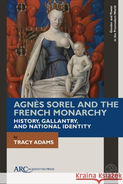 Agnès Sorel and the French Monarchy: History, Gallantry, and National Identity Adams, Tracy 9781641893527 ARC Humanities Press