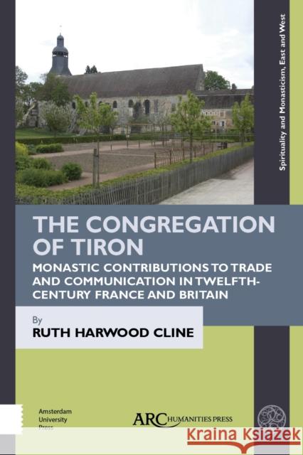 The Congregation of Tiron: Monastic Contributions to Trade and Communication in Twelfth-Century France and Britain Ruth Harwood Cline 9781641893589 ARC Humanities Press