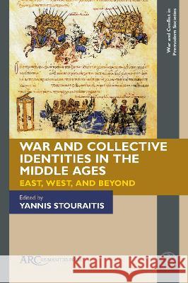 War and Collective Identities in the Middle Ages: East, West, and Beyond Yannis Stouraitis 9781641893626 ARC Humanities Press