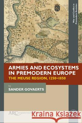 Armies and Ecosystems in Premodern Europe: The Meuse Region, 1250-1850 Sander Govaerts (postdoctoral researcher   9781641893985 Arc Humanities Press