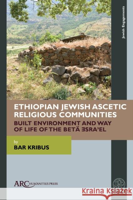 Ethiopian Jewish Ascetic Religious Communities: Built Environment and Way of Life of the Betä Isra'el Kribus, Bar 9781641894333 ARC Humanities Press