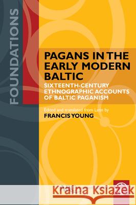 Pagans in the Early Modern Baltic: Sixteenth-Century Ethnographic Accounts of Baltic Paganism Francis Young Francis Young 9781641894371 ARC Humanities Press