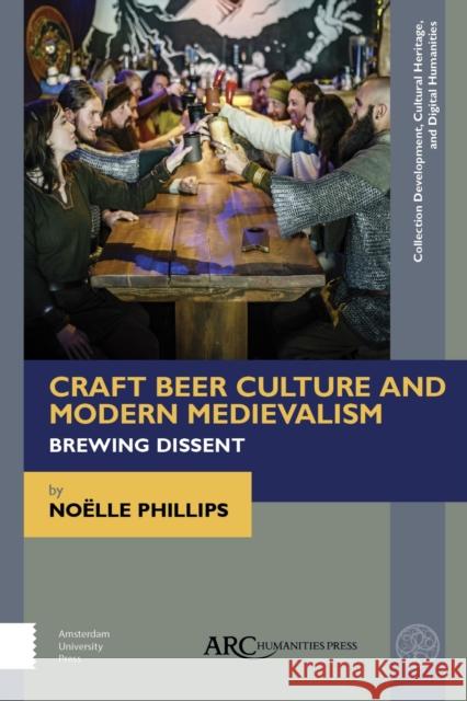 Craft Beer Culture and Modern Medievalism: Brewing Dissent No Phillips 9781641894623 ARC Humanities Press
