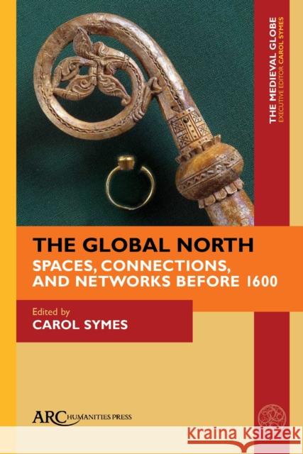 The Global North: Spaces, Connections, and Networks Before 1600 Carol Symes 9781641894890 ARC Humanities Press