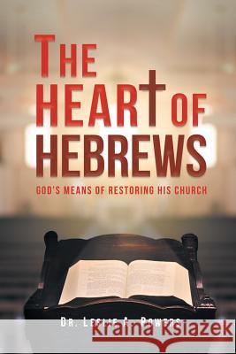 The Heart of Hebrews: God's Means of Restoring His Church Dr Leslie A Powers 9781641913065 Christian Faith