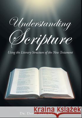 Understanding Scripture: Using the Literary Structure of the New Testament Dr David Alan Greene 9781641914055